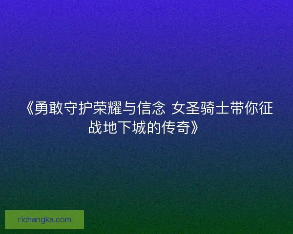 《勇敢守护荣耀与信念 女圣骑士带你征战地下城的传奇》 《勇敢守护荣耀与信念 女圣骑士带你征战地下城的传奇》