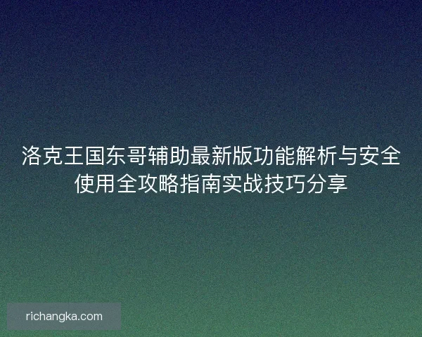 洛克王国东哥辅助最新版功能解析与安全使用全攻略指南实战技巧分享