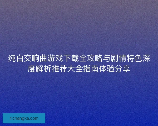纯白交响曲游戏下载全攻略与剧情特色深度解析推荐大全指南体验分享