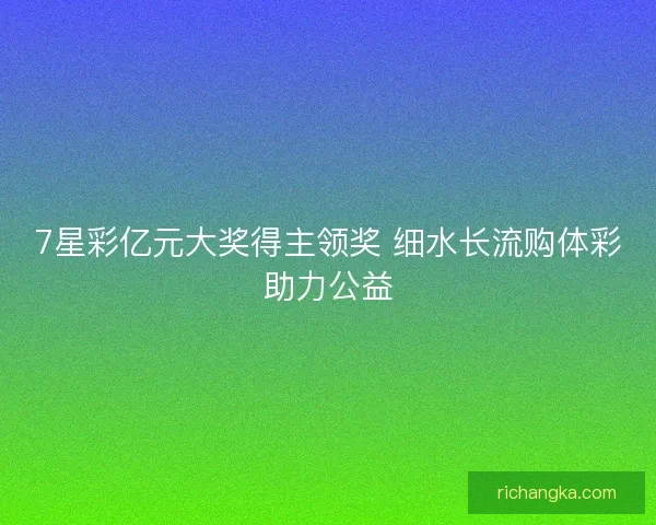 7星彩亿元大奖得主领奖 细水长流购体彩助力公益