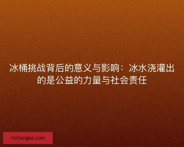 冰桶挑战背后的意义与影响：冰水浇灌出的是公益的力量与社会责任