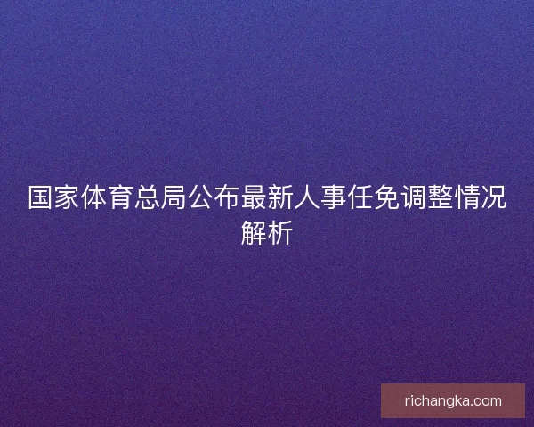 国家体育总局公布最新人事任免调整情况解析