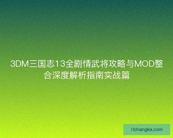3DM三国志13全剧情武将攻略与MOD整合深度解析指南实战篇 3DM三国志13全剧情武将攻略与MOD整合深度解析指南实战篇