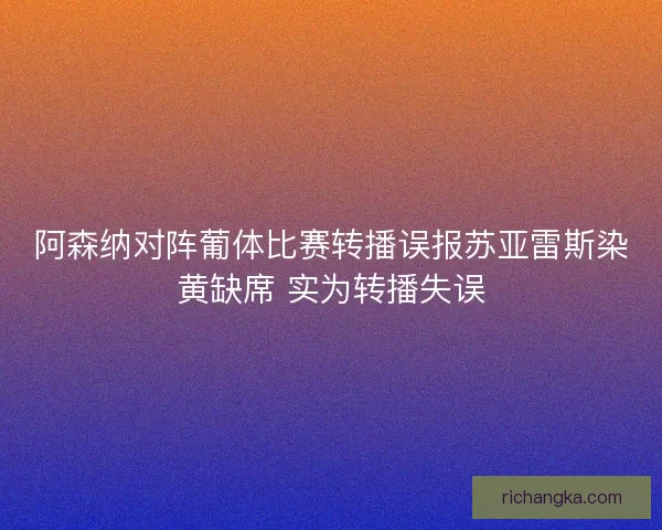 阿森纳对阵葡体比赛转播误报苏亚雷斯染黄缺席 实为转播失误