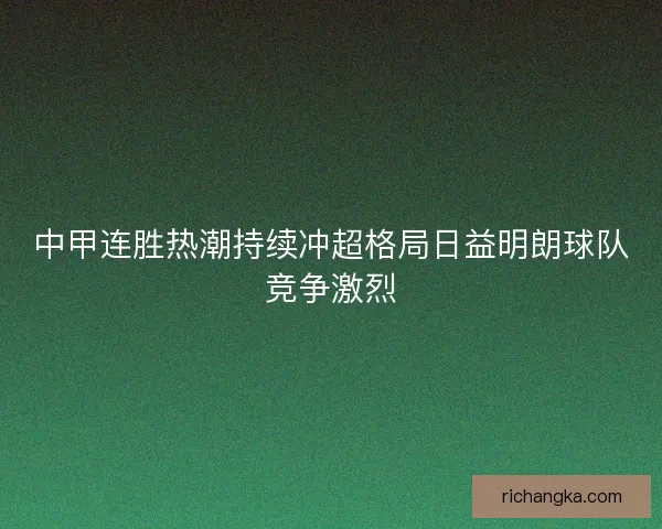 中甲连胜热潮持续冲超格局日益明朗球队竞争激烈