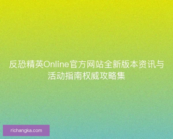 反恐精英Online官方网站全新版本资讯与活动指南权威攻略集