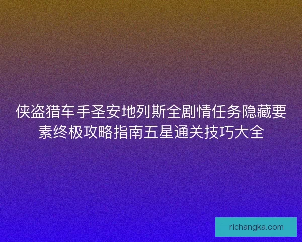 侠盗猎车手圣安地列斯全剧情任务隐藏要素终极攻略指南五星通关技巧大全