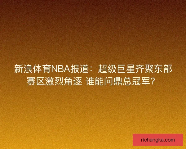 新浪体育NBA报道:超级巨星齐聚东部赛区激烈角逐 谁能问鼎总冠军? 新浪体育NBA报道:超级巨星齐聚东部赛区激烈角逐 谁能问鼎总冠军?