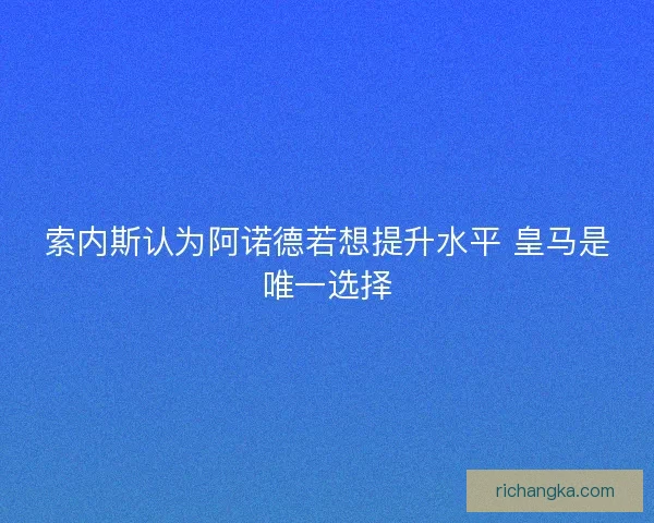 索内斯认为阿诺德若想提升水平 皇马是唯一选择 索内斯认为阿诺德若想提升水平 皇马是唯一选择
