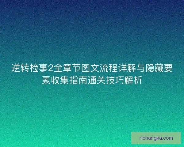 逆转检事2全章节图文流程详解与隐藏要素收集指南通关技巧解析 逆转检事2全章节图文流程详解与隐藏要素收集指南通关技巧解析