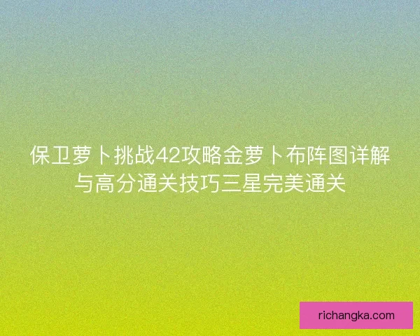 保卫萝卜挑战42攻略金萝卜布阵图详解与高分通关技巧三星完美通关