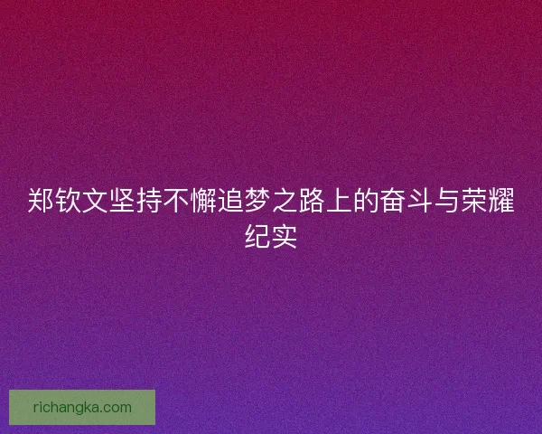 郑钦文坚持不懈追梦之路上的奋斗与荣耀纪实