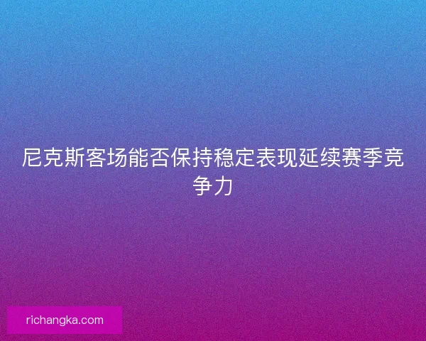 尼克斯客场能否保持稳定表现延续赛季竞争力