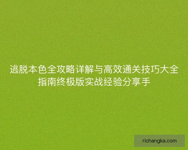 逃脱本色全攻略详解与高效通关技巧大全指南终极版实战经验分享手