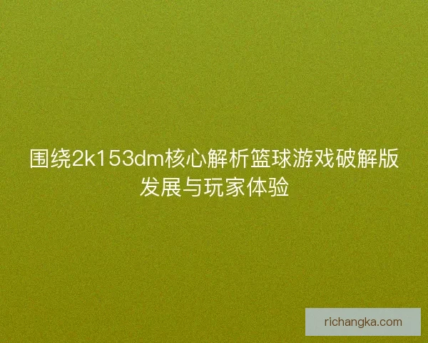围绕2k153dm核心解析篮球游戏破解版发展与玩家体验 围绕2k153dm核心解析篮球游戏破解版发展与玩家体验