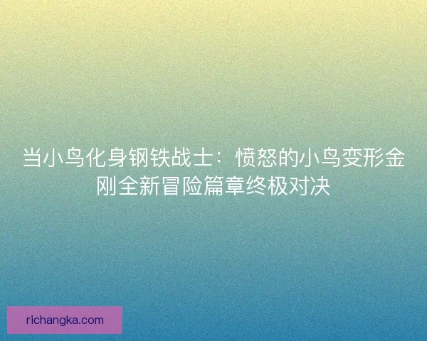 当小鸟化身钢铁战士:愤怒的小鸟变形金刚全新冒险篇章终极对决 当小鸟化身钢铁战士:愤怒的小鸟变形金刚全新冒险篇章终极对决